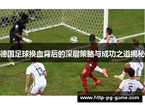 德国足球换血背后的深层策略与成功之道揭秘
