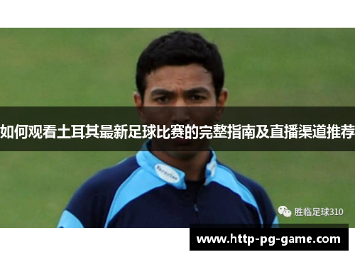 如何观看土耳其最新足球比赛的完整指南及直播渠道推荐 如何观看土耳其最新足球比赛的完整指南及直播渠道推荐