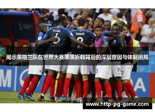 揭示英格兰队在世界大赛屡屡折戟背后的深层原因与体制困局