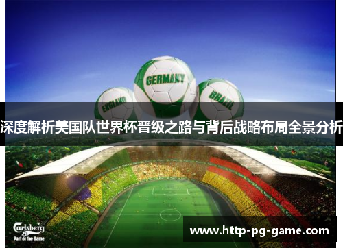 深度解析美国队世界杯晋级之路与背后战略布局全景分析 深度解析美国队世界杯晋级之路与背后战略布局全景分析