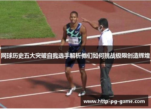 网球历史五大突破自我选手解析他们如何挑战极限创造辉煌 网球历史五大突破自我选手解析他们如何挑战极限创造辉煌