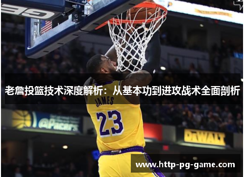 老詹投篮技术深度解析:从基本功到进攻战术全面剖析 老詹投篮技术深度解析:从基本功到进攻战术全面剖析