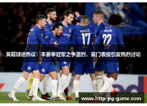 英超球迷热议:本赛季冠军之争激烈,豪门表现引发热烈讨论 英超球迷热议:本赛季冠军之争激烈,豪门表现引发热烈讨论
