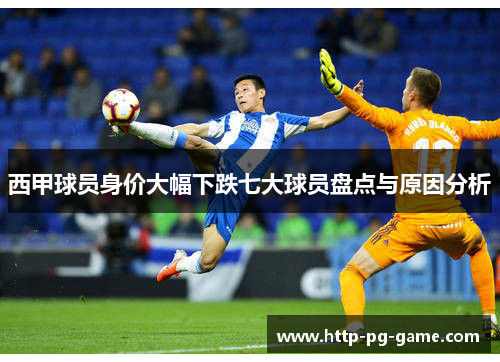 西甲球员身价大幅下跌七大球员盘点与原因分析 西甲球员身价大幅下跌七大球员盘点与原因分析