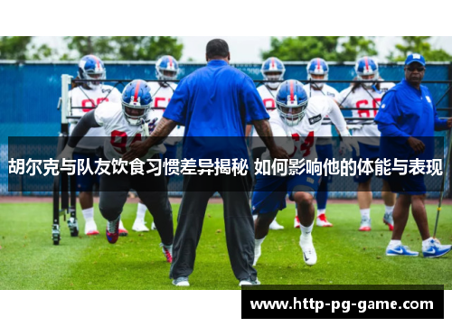 胡尔克与队友饮食习惯差异揭秘 如何影响他的体能与表现 胡尔克与队友饮食习惯差异揭秘 如何影响他的体能与表现