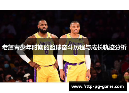 老詹青少年时期的篮球奋斗历程与成长轨迹分析 老詹青少年时期的篮球奋斗历程与成长轨迹分析