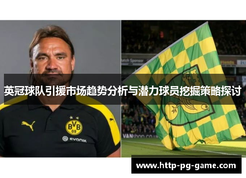 英冠球队引援市场趋势分析与潜力球员挖掘策略探讨 英冠球队引援市场趋势分析与潜力球员挖掘策略探讨