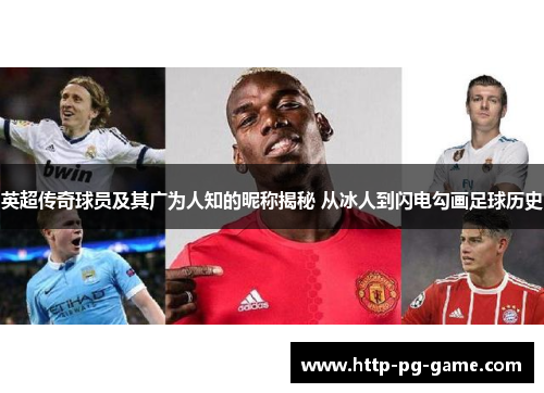 英超传奇球员及其广为人知的昵称揭秘 从冰人到闪电勾画足球历史 英超传奇球员及其广为人知的昵称揭秘 从冰人到闪电勾画足球历史