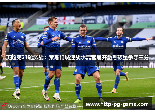 英超第21轮激战：莱斯特城迎战水晶宫展开激烈较量争夺三分