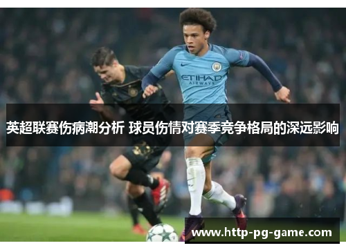 英超联赛伤病潮分析 球员伤情对赛季竞争格局的深远影响 英超联赛伤病潮分析 球员伤情对赛季竞争格局的深远影响