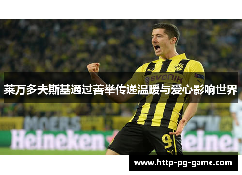 莱万多夫斯基通过善举传递温暖与爱心影响世界 莱万多夫斯基通过善举传递温暖与爱心影响世界