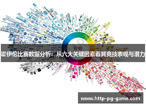 霍伊伦比赛数据分析:从六大关键因素看其竞技表现与潜力 霍伊伦比赛数据分析:从六大关键因素看其竞技表现与潜力